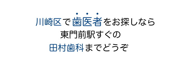 川崎区で歯医者を探すなら 東門前の 田村歯科までどうぞ